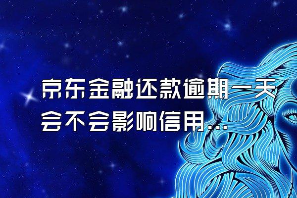 京东金融还款逾期一天会不会影响信用？逾期多久会被起诉？