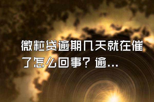 微粒贷逾期几天就在催了怎么回事？逾期几天会联系家人吗