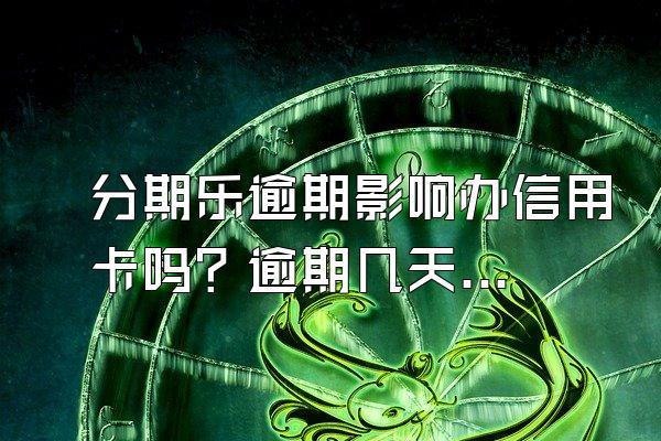 分期乐逾期影响办信用卡吗？逾期几天影响信用？
