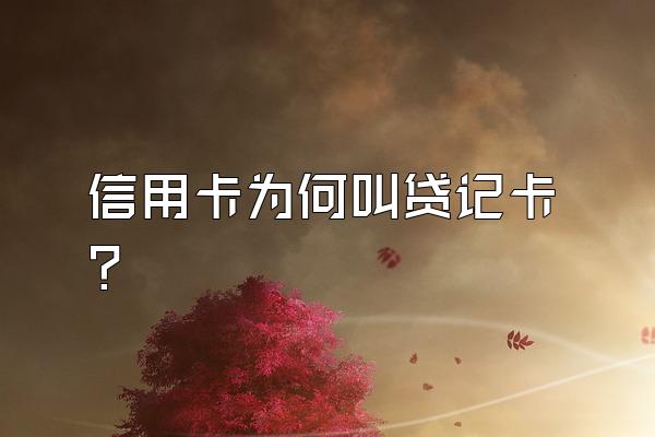 信用卡为何叫贷记卡？