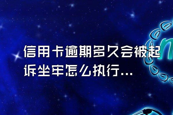 信用卡逾期多久会被起诉坐牢怎么执行？信用卡逾期被起诉怎么办？