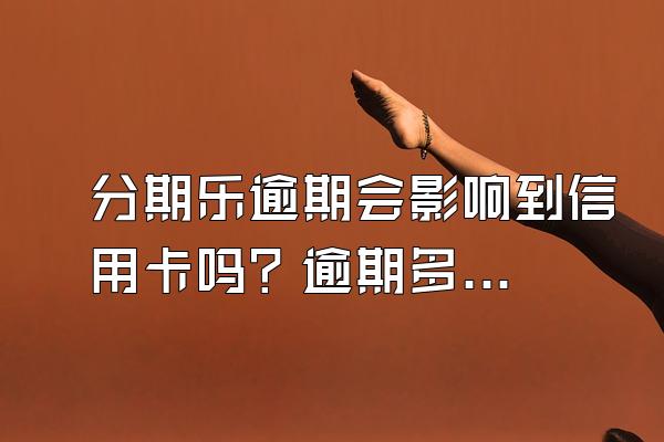 分期乐逾期会影响到信用卡吗？逾期多久会被冻结？