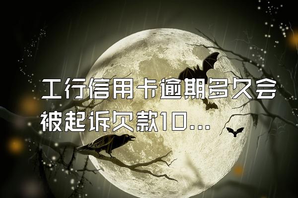 工行信用卡逾期多久会被起诉欠款10000元？逾期多久上信用