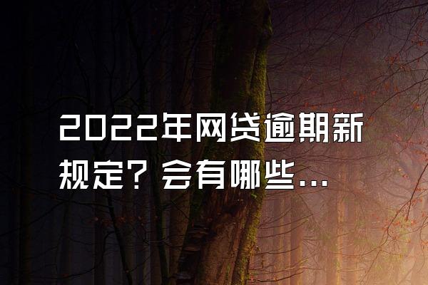 2022年网贷逾期新规定？会有哪些后果？