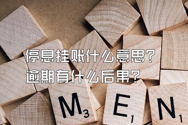 停息挂账什么意思？逾期有什么后果？