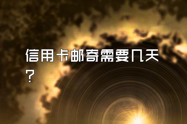信用卡邮寄需要几天？