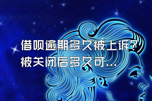 借呗逾期多久被上诉？被关闭后多久可以开通？