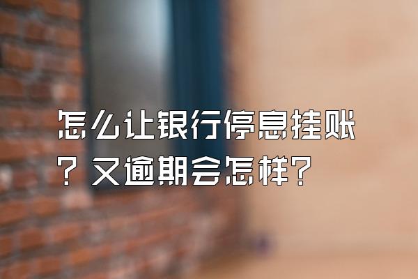 怎么让银行停息挂账？又逾期会怎样？