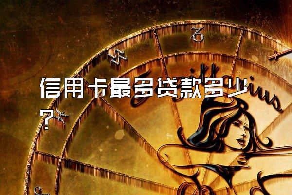 信用卡最多贷款多少？