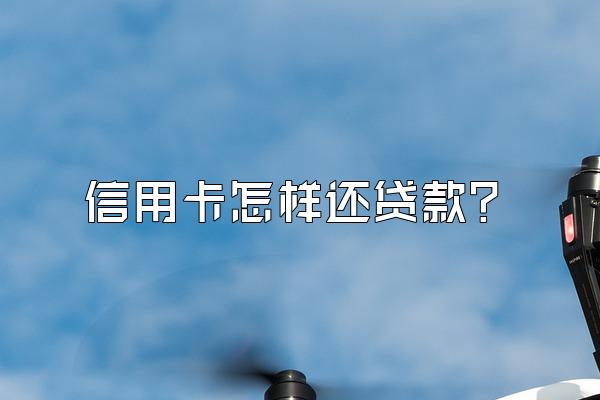 信用卡怎样还贷款？