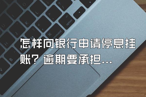 怎样向银行申请停息挂账？逾期要承担什么责任？