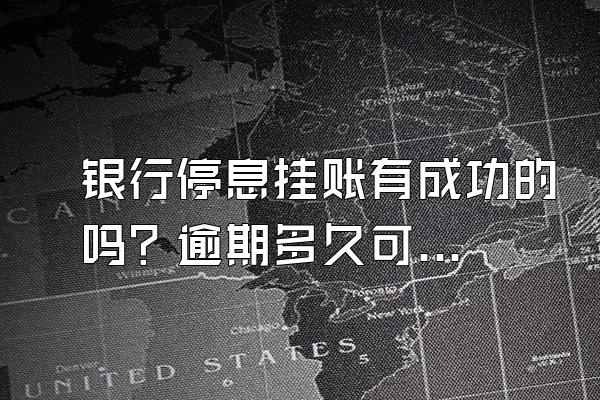 银行停息挂账有成功的吗？逾期多久可以停息挂账？