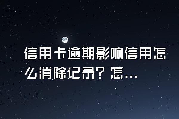 信用卡逾期影响信用怎么消除记录？怎么查？