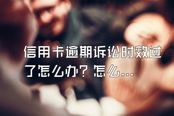 信用卡逾期诉讼时效过了怎么办？怎么计算的？