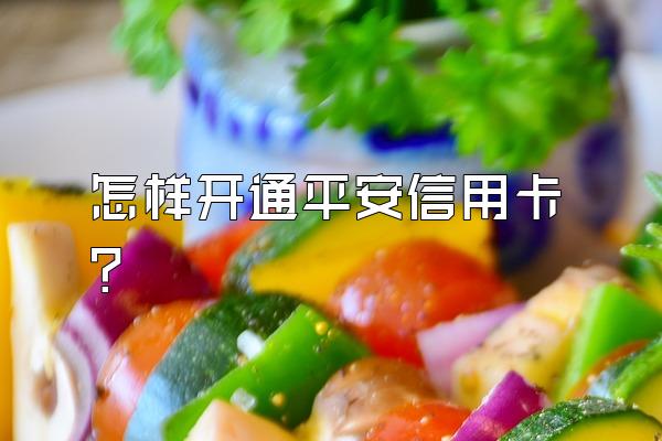 怎样开通平安信用卡？