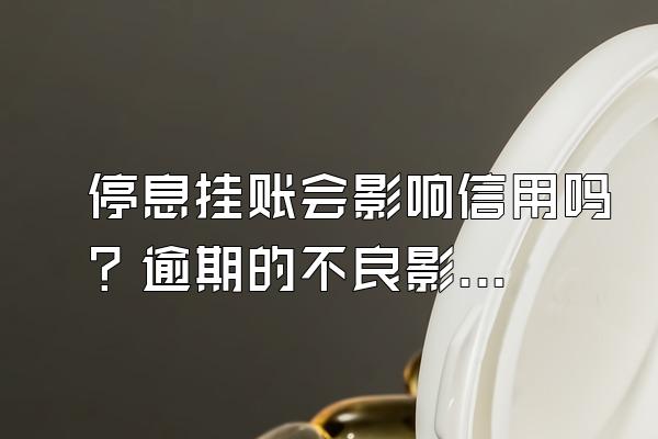 停息挂账会影响信用吗？逾期的不良影响有什么？