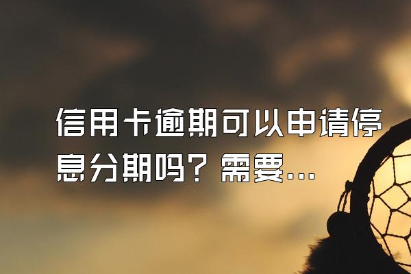 信用卡逾期可以申请停息分期吗？需要准备什么？