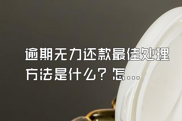 逾期无力还款最佳处理方法是什么？怎么计算违约金？