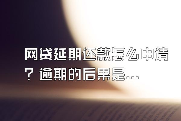 网贷延期还款怎么申请？逾期的后果是什么？