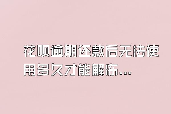花呗逾期还款后无法使用多久才能解冻？影响信用吗？