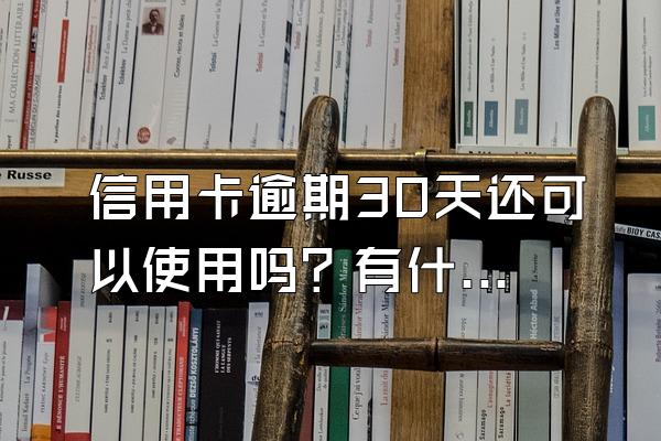 信用卡逾期30天还可以使用吗？有什么后果？