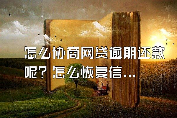 怎么协商网贷逾期还款呢？怎么恢复信用？
