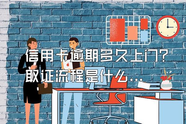 信用卡逾期多久上门？取证流程是什么？