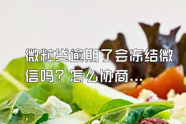 微粒贷逾期了会冻结微信吗？怎么协商？