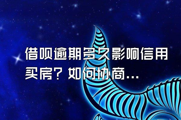 借呗逾期多久影响信用买房？如何协商延期还款？