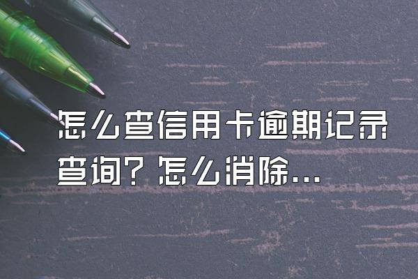 怎么查信用卡逾期记录查询？怎么消除？