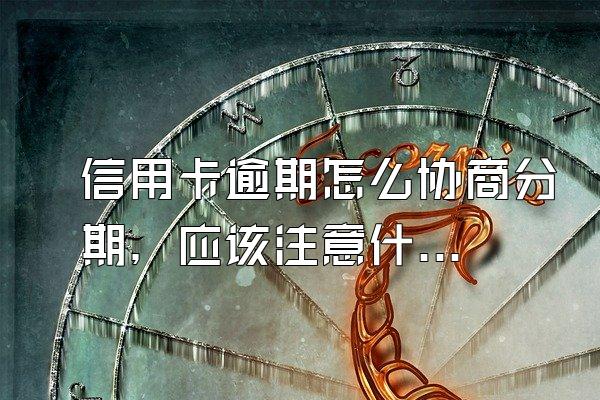 信用卡逾期怎么协商分期，应该注意什么？