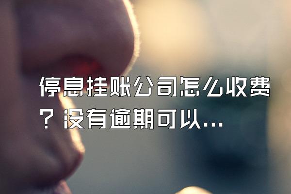 停息挂账公司怎么收费？没有逾期可以申请停息挂账吗？