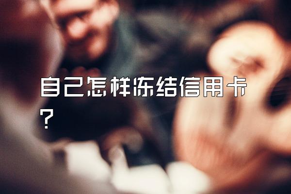 自己怎样冻结信用卡？
