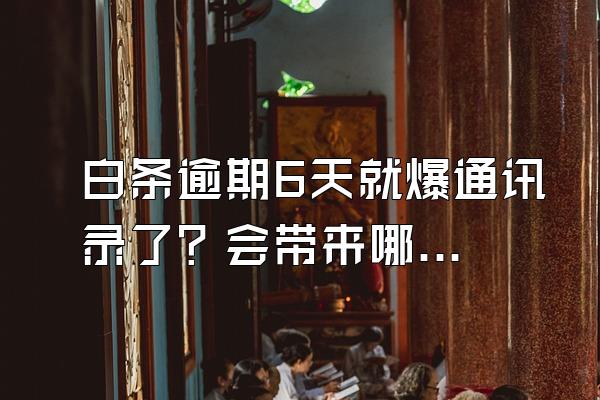 白条逾期6天就爆通讯录了？会带来哪些影响？