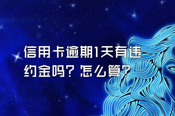 信用卡逾期1天有违约金吗？怎么算？