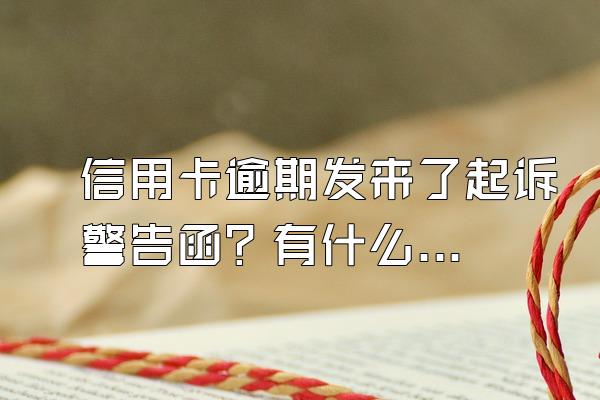 信用卡逾期发来了起诉警告函？有什么后果?