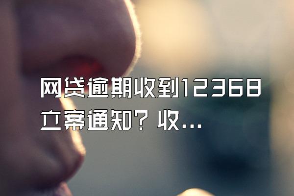 网贷逾期收到12368立案通知？收到律师函怎么处理？