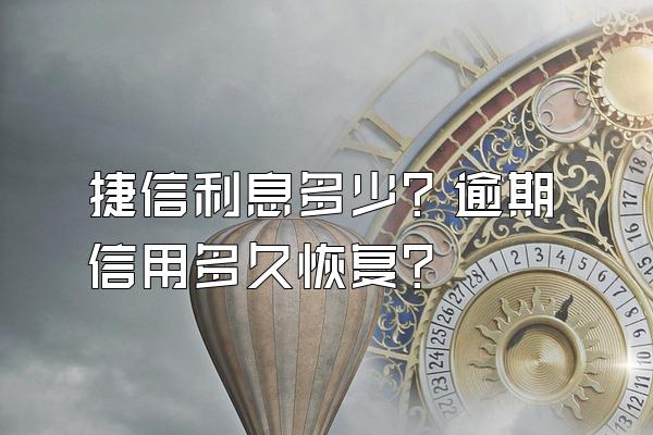 捷信利息多少？逾期信用多久恢复？