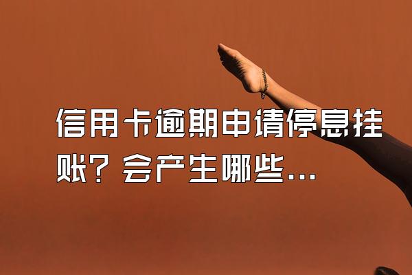 信用卡逾期申请停息挂账？会产生哪些负面影响？