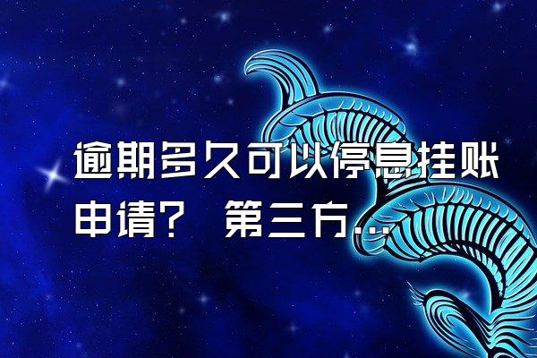 逾期多久可以停息挂账申请？ 第三方可信吗？