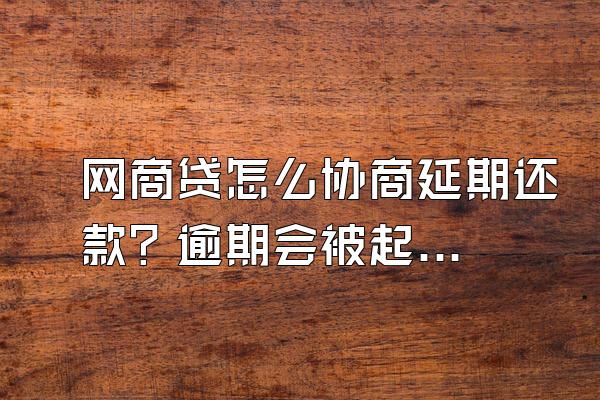 网商贷怎么协商延期还款？逾期会被起诉吗？