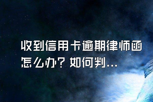 收到信用卡逾期律师函怎么办？如何判断真假？