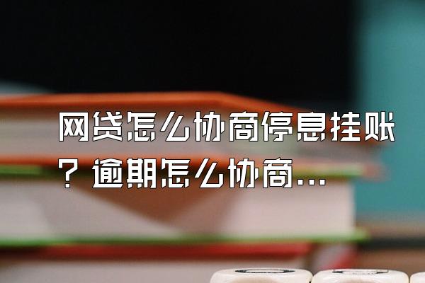 网贷怎么协商停息挂账？逾期怎么协商延期？