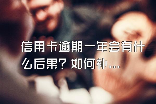 信用卡逾期一年会有什么后果？如何补救？