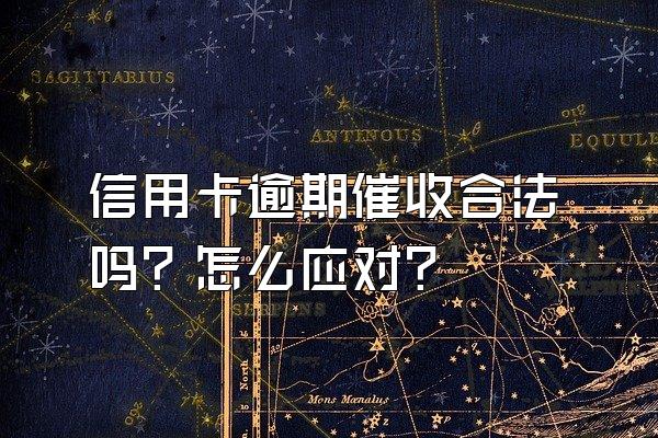 信用卡逾期催收合法吗？怎么应对？