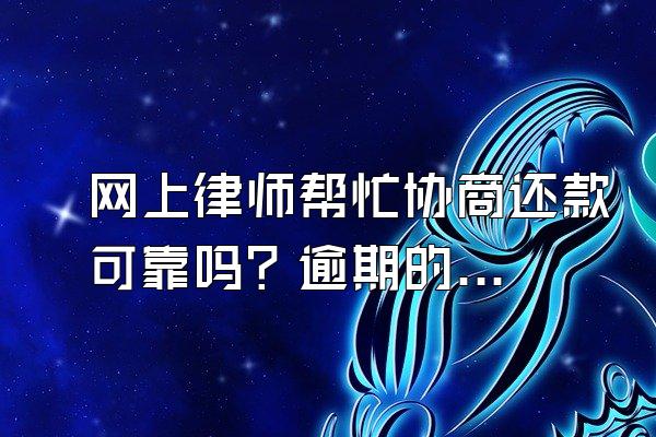 网上律师帮忙协商还款可靠吗？逾期的后果是什么？