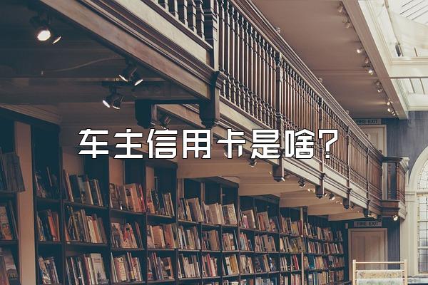 车主信用卡是啥？