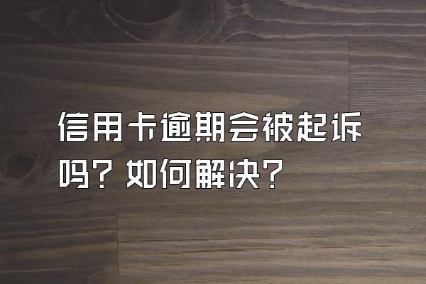 信用卡逾期会被起诉吗？如何解决？