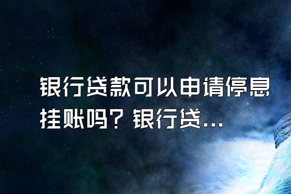 银行贷款可以申请停息挂账吗？银行贷款逾期多久会被起诉？