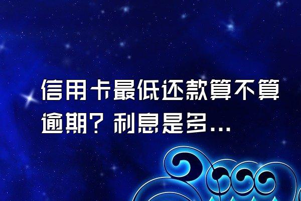 信用卡最低还款算不算逾期？利息是多少？